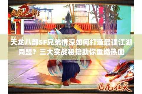 天龙八部SF兄弟情深如何打造最强江湖同盟？三大实战秘籍助你重燃热血