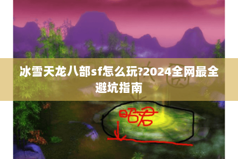 冰雪天龙八部sf怎么玩?2024全网最全避坑指南