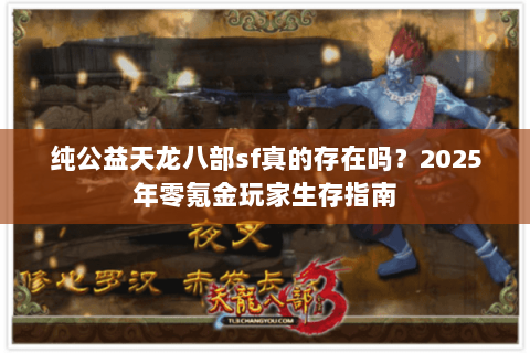 纯公益天龙八部sf真的存在吗？2025年零氪金玩家生存指南
