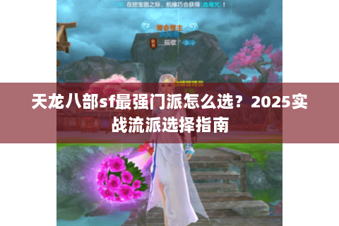 天龙八部sf最强门派怎么选？2025实战流派选择指南