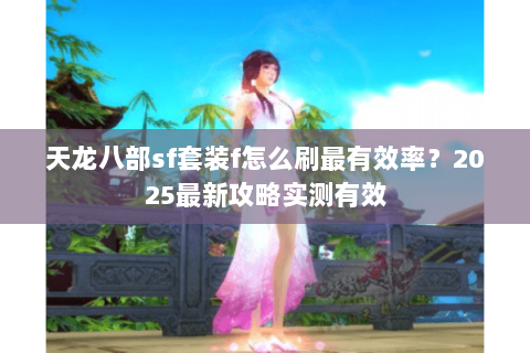 天龙八部sf套装f怎么刷最有效率？2025最新攻略实测有效