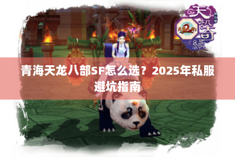 青海天龙八部SF怎么选？2025年私服避坑指南