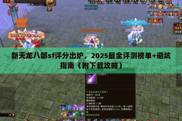 新天龙八部sf评分出炉，2025最全评测榜单+避坑指南（附下载攻略）