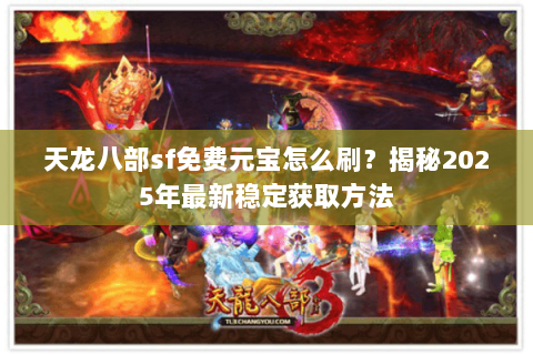 天龙八部sf免费元宝怎么刷？揭秘2025年最新稳定获取方法