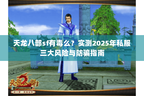 天龙八部sf有毒么？实测2025年私服三大风险与防骗指南