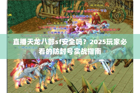 直播天龙八部sf安全吗？2025玩家必看的防封号实战指南