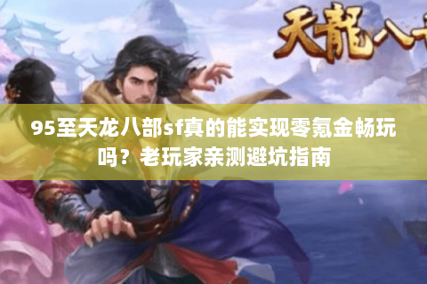 95至天龙八部sf真的能实现零氪金畅玩吗？老玩家亲测避坑指南