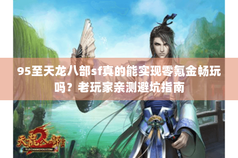 95至天龙八部sf真的能实现零氪金畅玩吗？老玩家亲测避坑指南