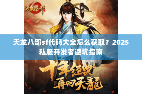 天龙八部sf代码大全怎么获取？2025私服开发者避坑指南