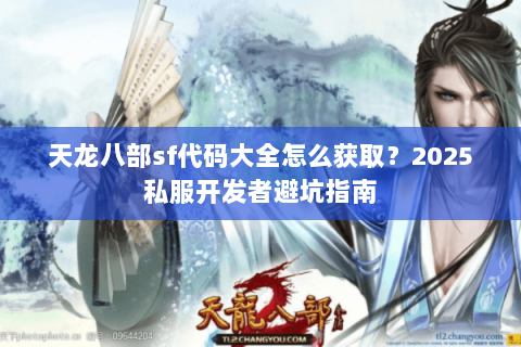 天龙八部sf代码大全怎么获取？2025私服开发者避坑指南