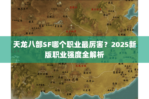 天龙八部SF哪个职业最厉害？2025新版职业强度全解析