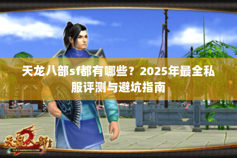 天龙八部sf都有哪些?2025年最全私服评测与避坑指南 天龙八部sf都有哪些?2025年最全私服评测与避坑指南