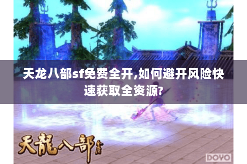 天龙八部sf免费全开,如何避开风险快速获取全资源? 天龙八部sf免费全开,如何避开风险快速获取全资源?