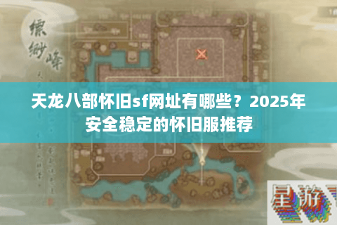 天龙八部怀旧sf网址有哪些？2025年安全稳定的怀旧服推荐