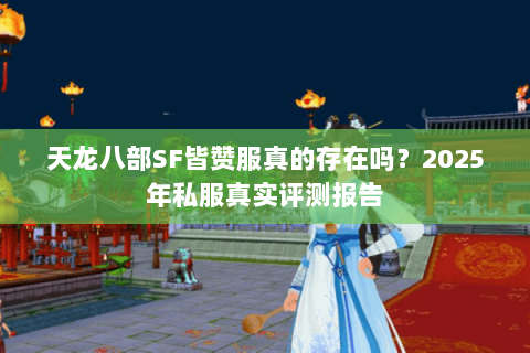 天龙八部SF皆赞服真的存在吗?2025年私服真实评测报告 天龙八部SF皆赞服真的存在吗?2025年私服真实评测报告