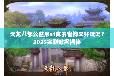 天龙八部公益服sf真的省钱又好玩吗？2025实测数据揭秘