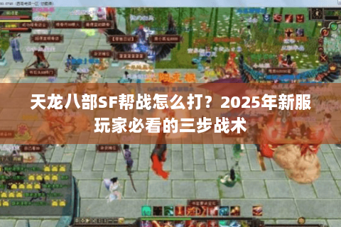 天龙八部SF帮战怎么打？2025年新服玩家必看的三步战术