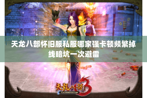 天龙八部怀旧服私服哪家强卡顿频繁掉线暗坑一次避雷