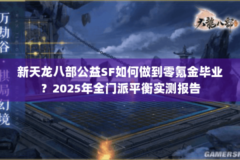 新天龙八部公益SF如何做到零氪金毕业？2025年全门派平衡实测报告