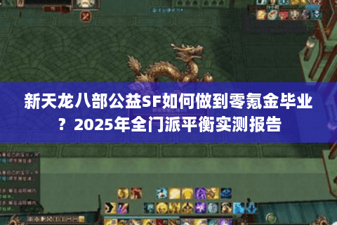 新天龙八部公益SF如何做到零氪金毕业？2025年全门派平衡实测报告