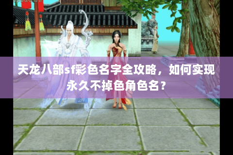 天龙八部sf彩色名字全攻略，如何实现永久不掉色角色名？