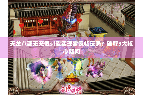 天龙八部无充值sf能实现零氪畅玩吗？破解3大核心疑问