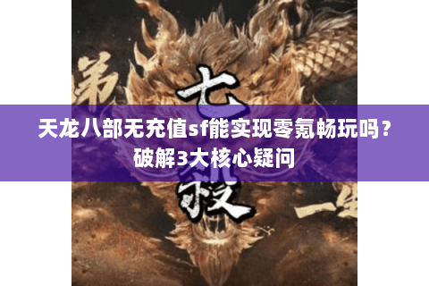 天龙八部无充值sf能实现零氪畅玩吗？破解3大核心疑问