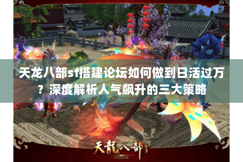 天龙八部sf搭建论坛如何做到日活过万?深度解析人气飙升的三大策略 天龙八部sf搭建论坛如何做到日活过万?深度解析人气飙升的三大策略