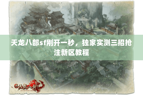 天龙八部sf刚开一秒,独家实测三招抢注新区教程 天龙八部sf刚开一秒,独家实测三招抢注新区教程