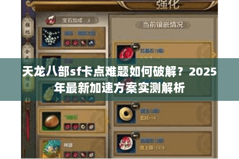 天龙八部sf卡点难题如何破解？2025年最新加速方案实测解析