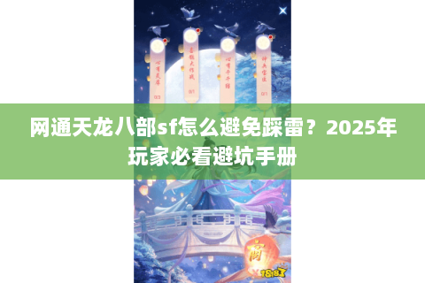 网通天龙八部sf怎么避免踩雷？2025年玩家必看避坑手册