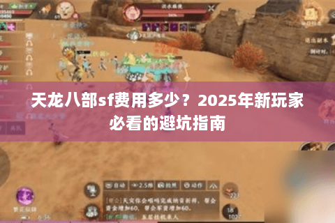 天龙八部sf费用多少？2025年新玩家必看的避坑指南