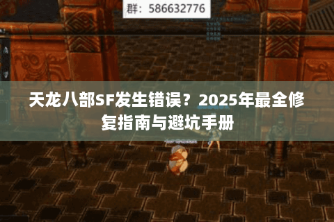 天龙八部SF发生错误？2025年最全修复指南与避坑手册