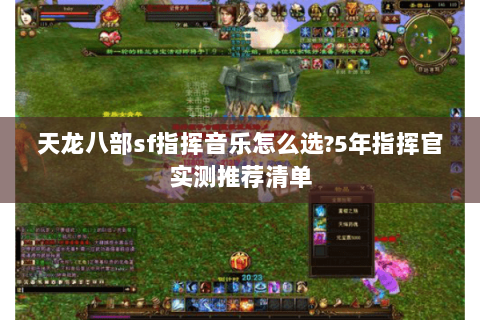天龙八部sf指挥音乐怎么选?5年指挥官实测推荐清单
