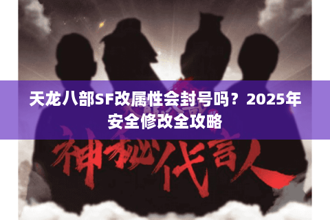 天龙八部SF改属性会封号吗？2025年安全修改全攻略