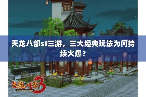 天龙八部sf三游,三大经典玩法为何持续火爆? 天龙八部sf三游,三大经典玩法为何持续火爆?