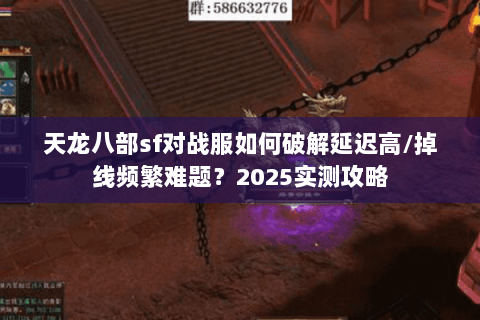 天龙八部sf对战服如何破解延迟高/掉线频繁难题？2025实测攻略
