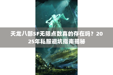 天龙八部SF无限点数真的存在吗？2025年私服避坑指南揭秘