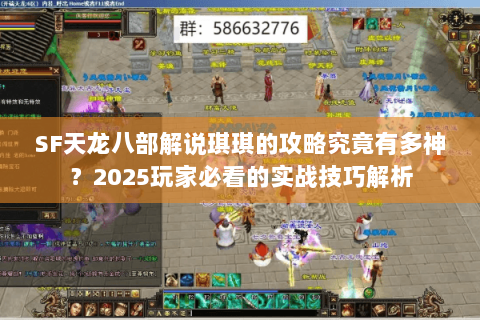 SF天龙八部解说琪琪的攻略究竟有多神？2025玩家必看的实战技巧解析