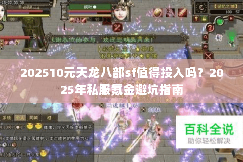 202510元天龙八部sf值得投入吗？2025年私服氪金避坑指南