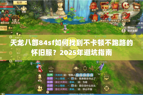 天龙八部84sf如何找到不卡顿不跑路的怀旧服？2025年避坑指南