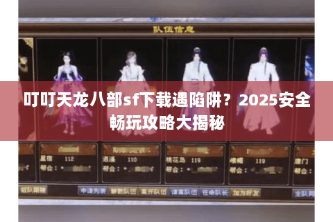 叮叮天龙八部sf下载遇陷阱？2025安全畅玩攻略大揭秘