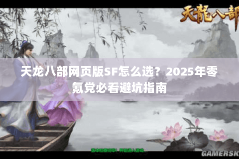 天龙八部网页版SF怎么选？2025年零氪党必看避坑指南