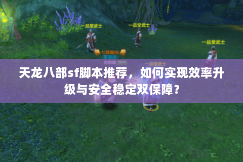 天龙八部sf脚本推荐,如何实现效率升级与安全稳定双保障? 天龙八部sf脚本推荐,如何实现效率升级与安全稳定双保障?