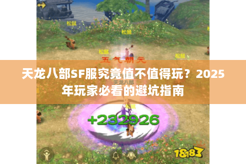 天龙八部SF服究竟值不值得玩?2025年玩家必看的避坑指南 天龙八部SF服究竟值不值得玩?2025年玩家必看的避坑指南