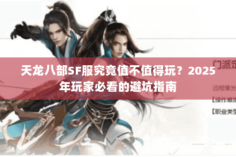 天龙八部SF服究竟值不值得玩?2025年玩家必看的避坑指南 天龙八部SF服究竟值不值得玩?2025年玩家必看的避坑指南