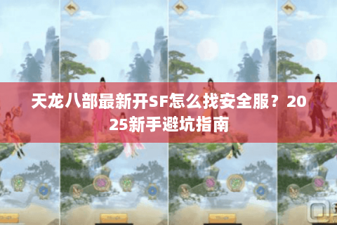 天龙八部最新开SF怎么找安全服？2025新手避坑指南