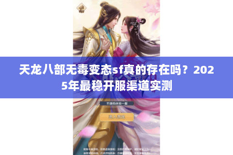 天龙八部无毒变态sf真的存在吗？2025年最稳开服渠道实测