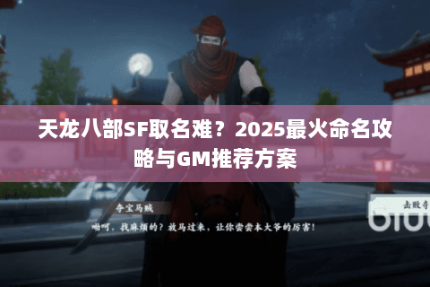 天龙八部SF取名难？2025最火命名攻略与GM推荐方案