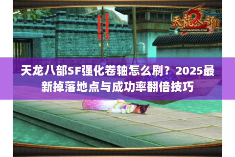 天龙八部SF强化卷轴怎么刷？2025最新掉落地点与成功率翻倍技巧